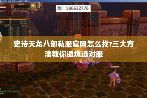 史诗天龙八部私服官网怎么找?三大方法教你避坑选对服 史诗天龙八部私服官网怎么找?三大方法教你避坑选对服