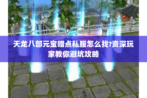 天龙八部元宝赠点私服怎么找?资深玩家教你避坑攻略 天龙八部元宝赠点私服怎么找?资深玩家教你避坑攻略