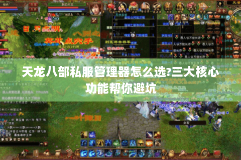 天龙八部私服管理器怎么选?三大核心功能帮你避坑