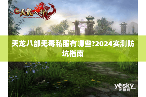 天龙八部无毒私服有哪些?2024实测防坑指南 天龙八部无毒私服有哪些?2024实测防坑指南
