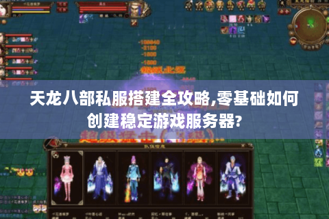 天龙八部私服搭建全攻略,零基础如何创建稳定游戏服务器? 天龙八部私服搭建全攻略,零基础如何创建稳定游戏服务器?