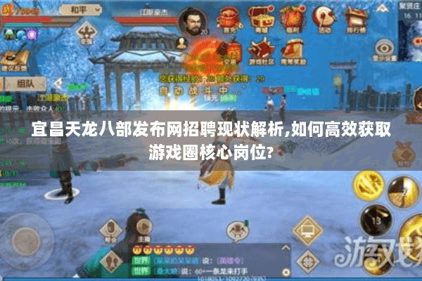 宜昌天龙八部发布网招聘现状解析,如何高效获取游戏圈核心岗位? 宜昌天龙八部发布网招聘现状解析,如何高效获取游戏圈核心岗位?