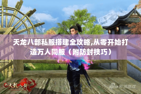 天龙八部私服搭建全攻略,从零开始打造万人同服（附防封技巧）