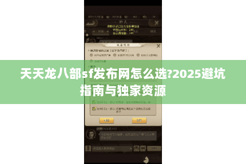 天天龙八部sf发布网怎么选?2025避坑指南与独家资源 天天龙八部sf发布网怎么选?2025避坑指南与独家资源