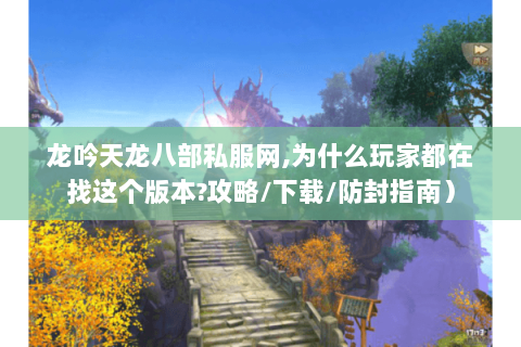 龙吟天龙八部私服网,为什么玩家都在找这个版本?攻略/下载/防封指南) 龙吟天龙八部私服网,为什么玩家都在找这个版本?攻略/下载/防封指南)