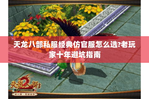 天龙八部私服经典仿官服怎么选?老玩家十年避坑指南 天龙八部私服经典仿官服怎么选?老玩家十年避坑指南