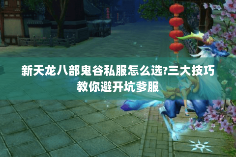 新天龙八部鬼谷私服怎么选?三大技巧教你避开坑爹服 新天龙八部鬼谷私服怎么选?三大技巧教你避开坑爹服