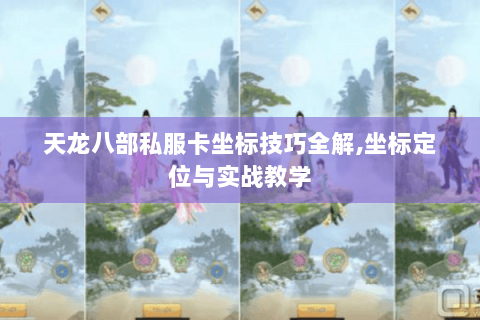 天龙八部私服卡坐标技巧全解,坐标定位与实战教学