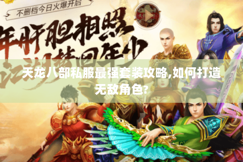 天龙八部私服最强套装攻略,如何打造无敌角色? 天龙八部私服最强套装攻略,如何打造无敌角色?