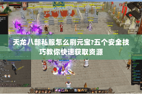 天龙八部私服怎么刷元宝?五个安全技巧教你快速获取资源 天龙八部私服怎么刷元宝?五个安全技巧教你快速获取资源