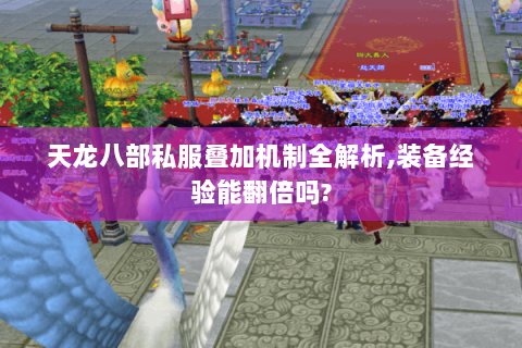 天龙八部私服叠加机制全解析,装备经验能翻倍吗? 天龙八部私服叠加机制全解析,装备经验能翻倍吗?