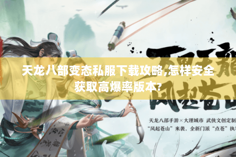 天龙八部变态私服下载攻略,怎样安全获取高爆率版本? 天龙八部变态私服下载攻略,怎样安全获取高爆率版本?