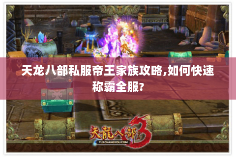 天龙八部私服帝王家族攻略,如何快速称霸全服? 天龙八部私服帝王家族攻略,如何快速称霸全服?