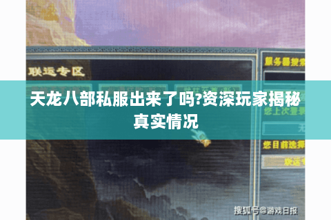 天龙八部私服出来了吗?资深玩家揭秘真实情况