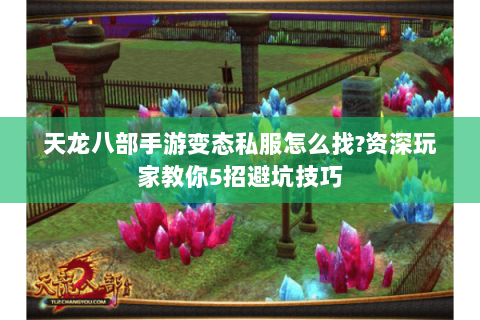 天龙八部手游变态私服怎么找?资深玩家教你5招避坑技巧