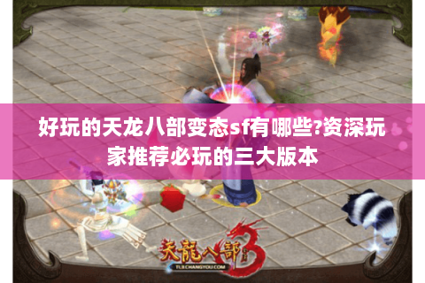 好玩的天龙八部变态sf有哪些?资深玩家推荐必玩的三大版本 好玩的天龙八部变态sf有哪些?资深玩家推荐必玩的三大版本