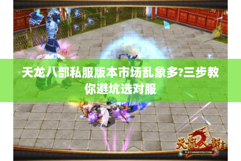 天龙八部私服版本市场乱象多?三步教你避坑选对服 天龙八部私服版本市场乱象多?三步教你避坑选对服