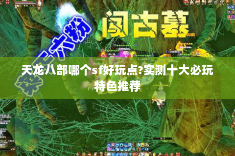 天龙八部哪个sf好玩点?实测十大必玩特色推荐 天龙八部哪个sf好玩点?实测十大必玩特色推荐