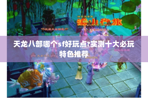 天龙八部哪个sf好玩点?实测十大必玩特色推荐