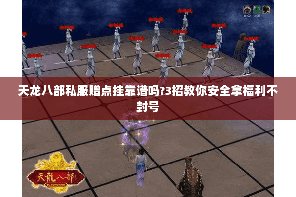 天龙八部私服赠点挂靠谱吗?3招教你安全拿福利不封号 天龙八部私服赠点挂靠谱吗?3招教你安全拿福利不封号