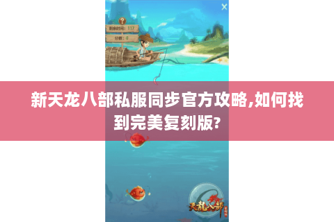 新天龙八部私服同步官方攻略,如何找到完美复刻版? 新天龙八部私服同步官方攻略,如何找到完美复刻版?