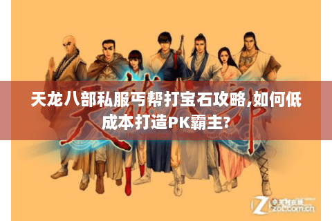 天龙八部私服丐帮打宝石攻略,如何低成本打造PK霸主? 天龙八部私服丐帮打宝石攻略,如何低成本打造PK霸主?