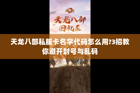 天龙八部私服卡名字代码怎么用?3招教你避开封号与乱码 天龙八部私服卡名字代码怎么用?3招教你避开封号与乱码