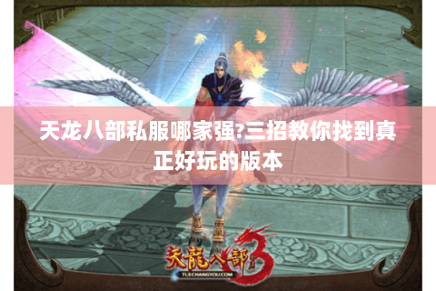 天龙八部私服哪家强?三招教你找到真正好玩的版本 天龙八部私服哪家强?三招教你找到真正好玩的版本