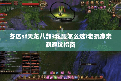 冬瓜sf天龙八部3私服怎么选?老玩家亲测避坑指南 冬瓜sf天龙八部3私服怎么选?老玩家亲测避坑指南