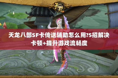 天龙八部SF卡传送辅助怎么用?5招解决卡顿+提升游戏流畅度 天龙八部SF卡传送辅助怎么用?5招解决卡顿+提升游戏流畅度