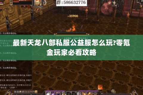 最新天龙八部私服公益服怎么玩?零氪金玩家必看攻略 最新天龙八部私服公益服怎么玩?零氪金玩家必看攻略