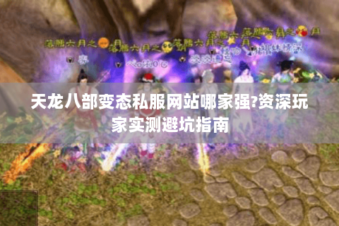 天龙八部变态私服网站哪家强?资深玩家实测避坑指南 天龙八部变态私服网站哪家强?资深玩家实测避坑指南