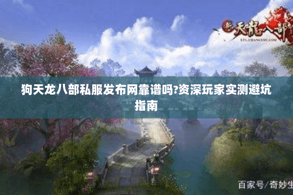 狗天龙八部私服发布网靠谱吗?资深玩家实测避坑指南 狗天龙八部私服发布网靠谱吗?资深玩家实测避坑指南