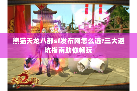 熊猫天龙八部sf发布网怎么选?三大避坑指南助你畅玩