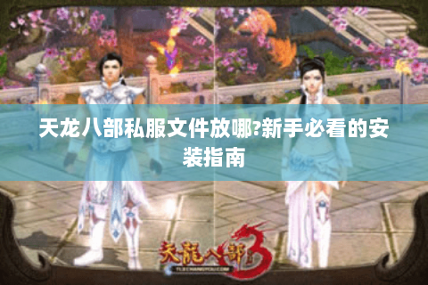 天龙八部私服文件放哪?新手必看的安装指南