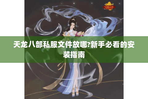 天龙八部私服文件放哪?新手必看的安装指南