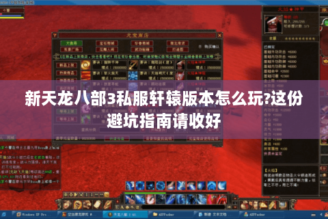 新天龙八部3私服轩辕版本怎么玩?这份避坑指南请收好