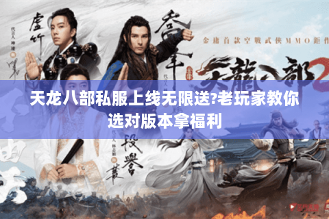 天龙八部私服上线无限送?老玩家教你选对版本拿福利 天龙八部私服上线无限送?老玩家教你选对版本拿福利