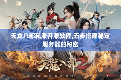 天龙八部私服开服教程,五步搭建稳定服务器的秘密 天龙八部私服开服教程,五步搭建稳定服务器的秘密