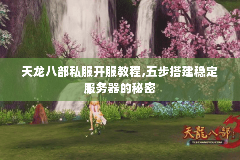 天龙八部私服开服教程,五步搭建稳定服务器的秘密 天龙八部私服开服教程,五步搭建稳定服务器的秘密