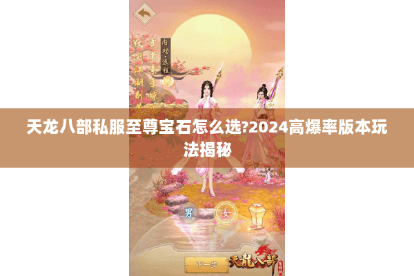 天龙八部私服至尊宝石怎么选?2024高爆率版本玩法揭秘 天龙八部私服至尊宝石怎么选?2024高爆率版本玩法揭秘