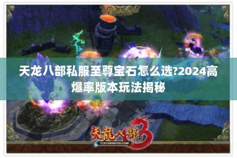 天龙八部私服至尊宝石怎么选?2024高爆率版本玩法揭秘 天龙八部私服至尊宝石怎么选?2024高爆率版本玩法揭秘