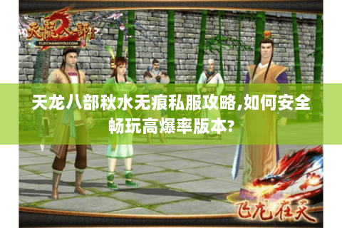 天龙八部秋水无痕私服攻略,如何安全畅玩高爆率版本?
