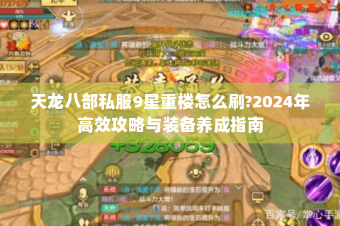 天龙八部私服9星重楼怎么刷?2024年高效攻略与装备养成指南 天龙八部私服9星重楼怎么刷?2024年高效攻略与装备养成指南