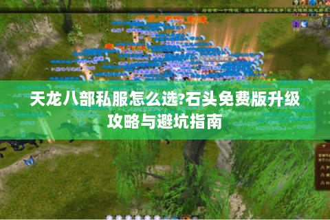 天龙八部私服怎么选?石头免费版升级攻略与避坑指南 天龙八部私服怎么选?石头免费版升级攻略与避坑指南