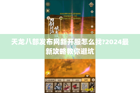 天龙八部发布网新开服怎么找?2024最新攻略教你避坑 天龙八部发布网新开服怎么找?2024最新攻略教你避坑
