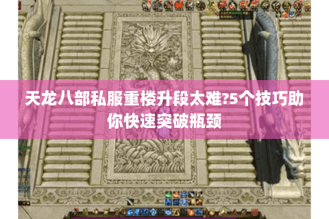 天龙八部私服重楼升段太难?5个技巧助你快速突破瓶颈