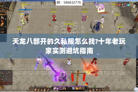 天龙八部开的久私服怎么找?十年老玩家实测避坑指南