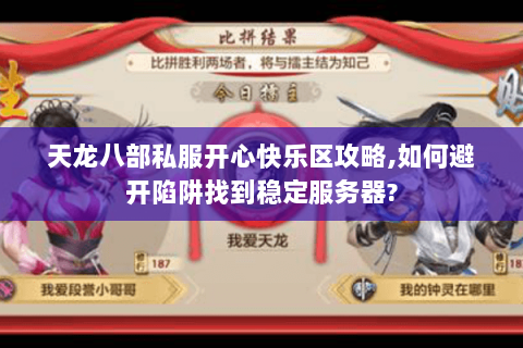 天龙八部私服开心快乐区攻略,如何避开陷阱找到稳定服务器? 天龙八部私服开心快乐区攻略,如何避开陷阱找到稳定服务器?