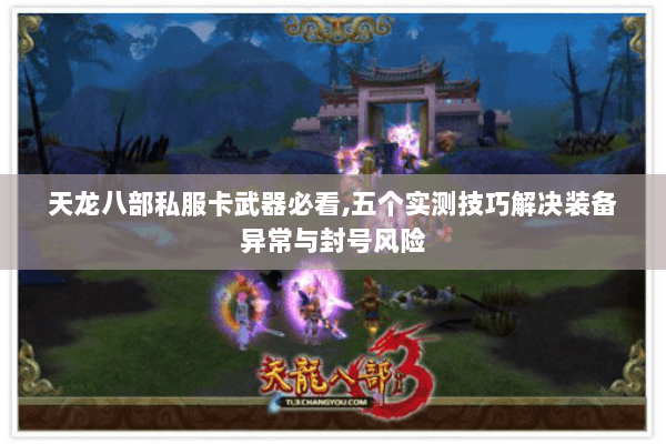 天龙八部私服卡武器必看,五个实测技巧解决装备异常与封号风险